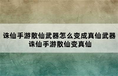 诛仙手游散仙武器怎么变成真仙武器 诛仙手游散仙变真仙